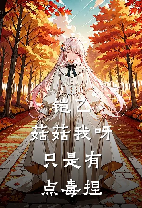 铠乙：菇菇我呀，只是有点毒捏