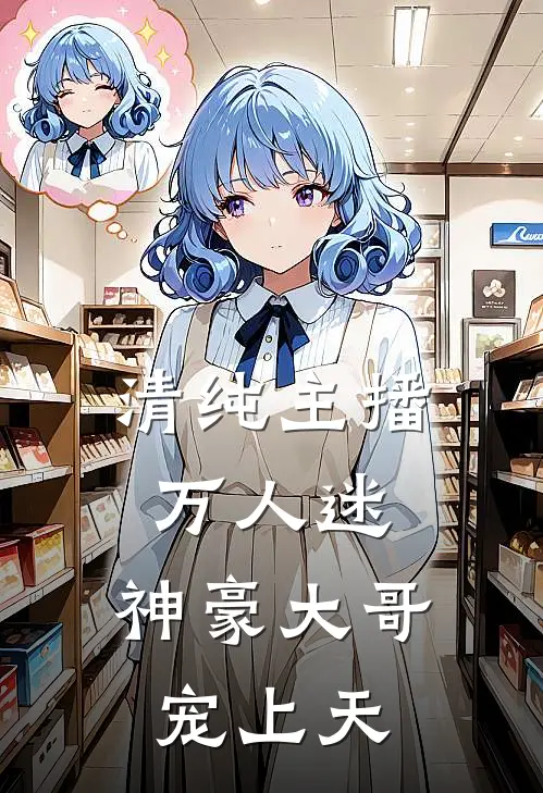 清纯主播万人迷，神豪大哥宠上天