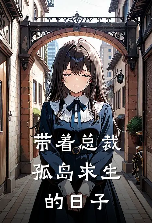 带着总裁孤岛求生的日子(叶羽江雪)最新章节在线阅读_(带着总裁孤岛求生的日子)完整版免费在线阅读