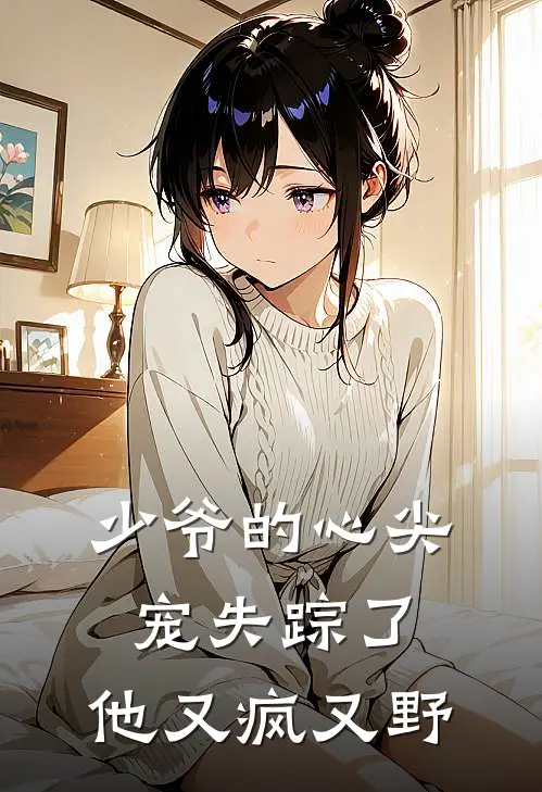 少爷的心尖宠失踪了，他又疯又野